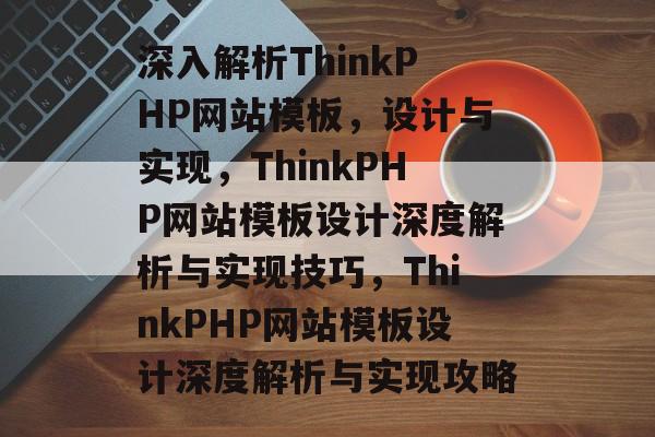 深入解析ThinkPHP网站模板，设计与实现，ThinkPHP网站模板设计深度解析与实现技巧，ThinkPHP网站模板设计深度解析与实现攻略
