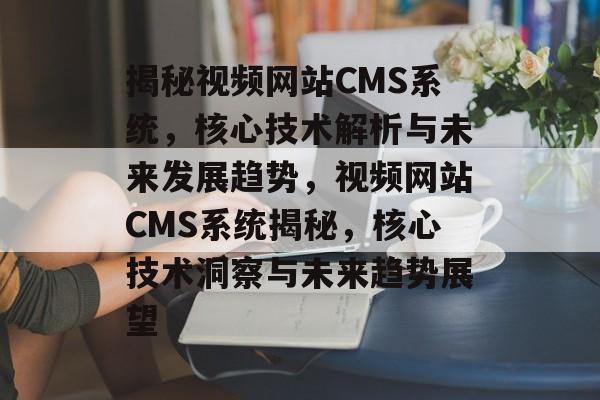揭秘视频网站CMS系统，核心技术解析与未来发展趋势，视频网站CMS系统揭秘，核心技术洞察与未来趋势展望