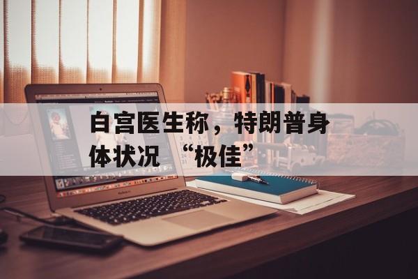 白宫医生称，特朗普身体状况 “极佳”