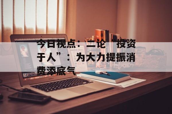 今日视点：二论“投资于人”：为大力提振消费添底气