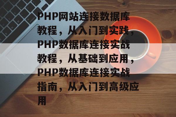 PHP网站连接数据库教程，从入门到实践，PHP数据库连接实战教程，从基础到应用，PHP数据库连接实战指南，从入门到高级应用
