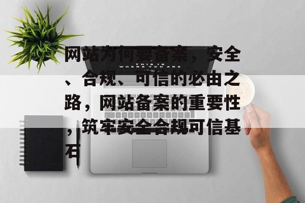 网站为何要备案，安全、合规、可信的必由之路，网站备案的重要性，筑牢安全合规可信基石