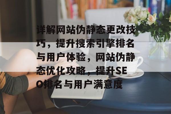 详解网站伪静态更改技巧，提升搜索引擎排名与用户体验，网站伪静态优化攻略，提升SEO排名与用户满意度