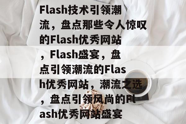 Flash技术引领潮流，盘点那些令人惊叹的Flash优秀网站，Flash盛宴，盘点引领潮流的Flash优秀网站，潮流之选，盘点引领风尚的Flash优秀网站盛宴