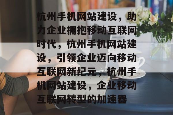 杭州手机网站建设，助力企业拥抱移动互联网时代，杭州手机网站建设，引领企业迈向移动互联网新纪元，杭州手机网站建设，企业移动互联网转型的加速器