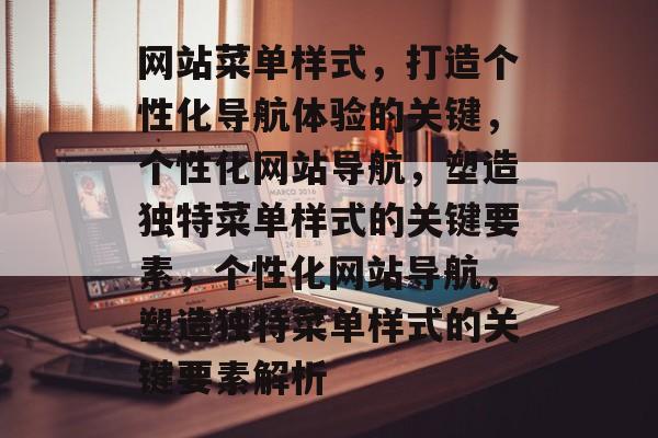 网站菜单样式，打造个性化导航体验的关键，个性化网站导航，塑造独特菜单样式的关键要素，个性化网站导航，塑造独特菜单样式的关键要素解析