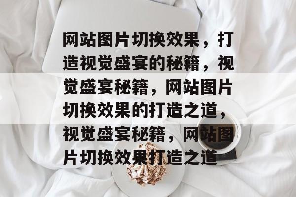 网站图片切换效果，打造视觉盛宴的秘籍，视觉盛宴秘籍，网站图片切换效果的打造之道，视觉盛宴秘籍，网站图片切换效果打造之道