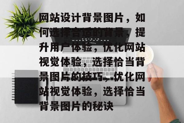 网站设计背景图片，如何选择合适的背景，提升用户体验，优化网站视觉体验，选择恰当背景图片的技巧，优化网站视觉体验，选择恰当背景图片的秘诀