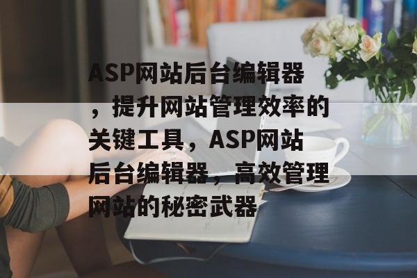 ASP网站后台编辑器，提升网站管理效率的关键工具，ASP网站后台编辑器，高效管理网站的秘密武器