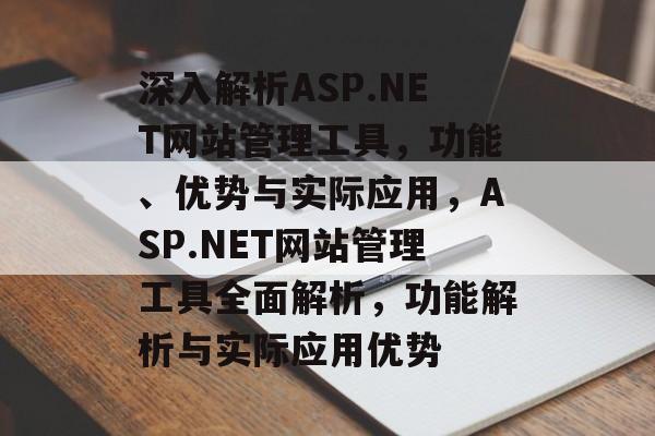 深入解析ASP.NET网站管理工具，功能、优势与实际应用，ASP.NET网站管理工具全面解析，功能解析与实际应用优势