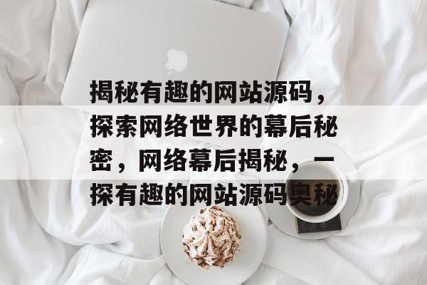 揭秘有趣的网站源码，探索网络世界的幕后秘密，网络幕后揭秘，一探有趣的网站源码奥秘