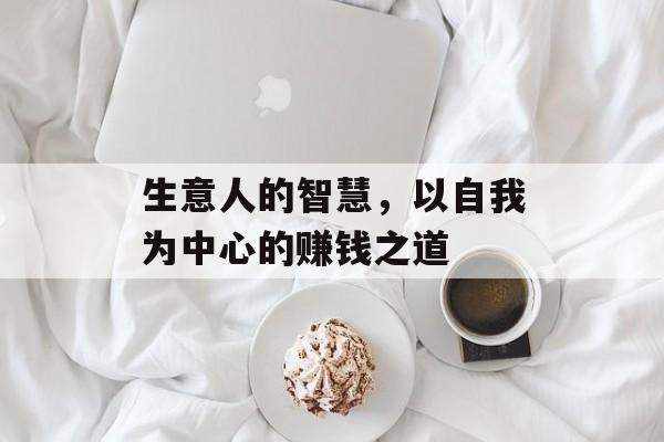 生意人的智慧，以自我为中心的赚钱之道