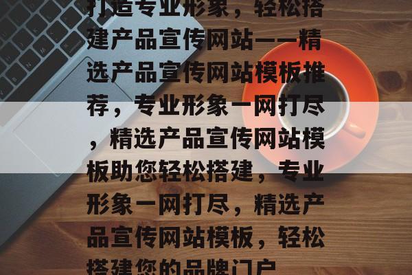 打造专业形象，轻松搭建产品宣传网站——精选产品宣传网站模板推荐，专业形象一网打尽，精选产品宣传网站模板助您轻松搭建，专业形象一网打尽，精选产品宣传网站模板，轻松搭建您的品牌门户