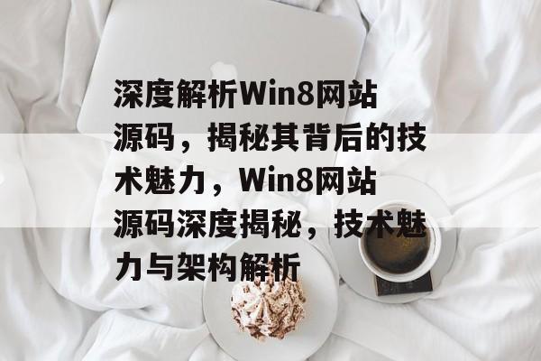 深度解析Win8网站源码，揭秘其背后的技术魅力，Win8网站源码深度揭秘，技术魅力与架构解析