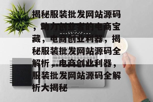 揭秘服装批发网站源码，助力创业者的电商宝藏，电商创业利器，揭秘服装批发网站源码全解析，电商创业利器，服装批发网站源码全解析大揭秘