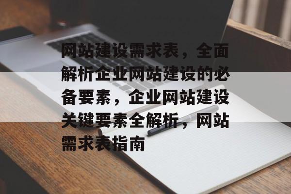 网站建设需求表，全面解析企业网站建设的必备要素，企业网站建设关键要素全解析，网站需求表指南
