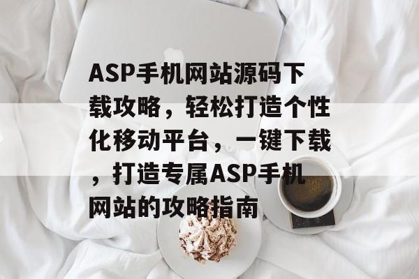 ASP手机网站源码下载攻略，轻松打造个性化移动平台，一键下载，打造专属ASP手机网站的攻略指南