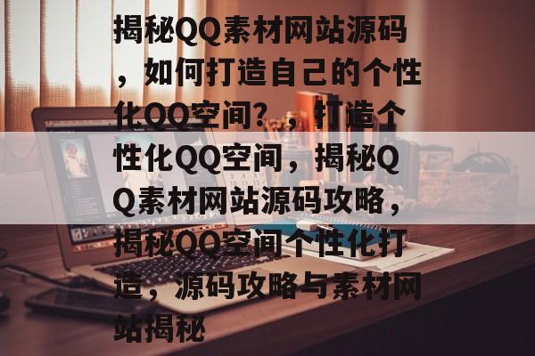 揭秘QQ素材网站源码，如何打造自己的个性化QQ空间？，打造个性化QQ空间，揭秘QQ素材网站源码攻略，揭秘QQ空间个性化打造，源码攻略与素材网站揭秘
