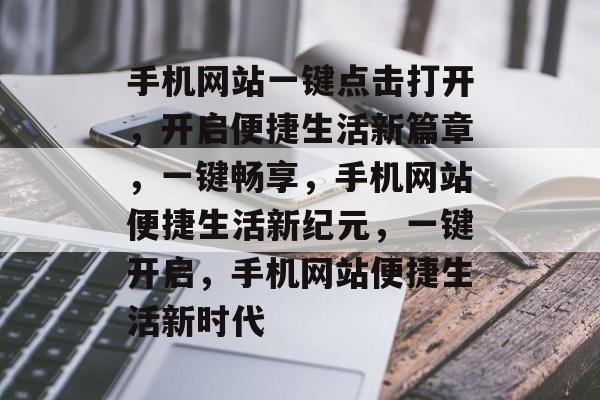 手机网站一键点击打开，开启便捷生活新篇章，一键畅享，手机网站便捷生活新纪元，一键开启，手机网站便捷生活新时代