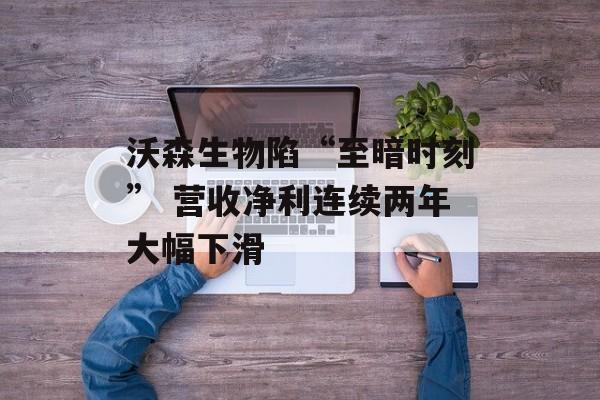 沃森生物陷“至暗时刻” 营收净利连续两年大幅下滑
