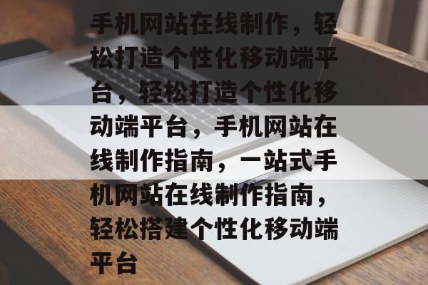 手机网站在线制作，轻松打造个性化移动端平台，轻松打造个性化移动端平台，手机网站在线制作指南，一站式手机网站在线制作指南，轻松搭建个性化移动端平台