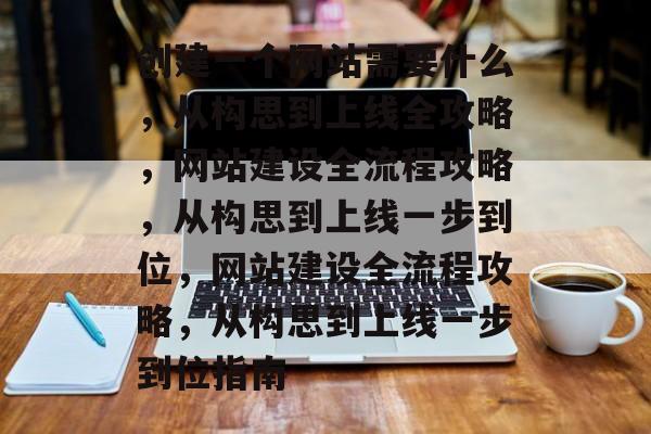 创建一个网站需要什么，从构思到上线全攻略，网站建设全流程攻略，从构思到上线一步到位，网站建设全流程攻略，从构思到上线一步到位指南