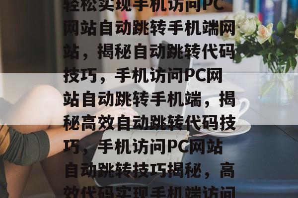 轻松实现手机访问PC网站自动跳转手机端网站，揭秘自动跳转代码技巧，手机访问PC网站自动跳转手机端，揭秘高效自动跳转代码技巧，手机访问PC网站自动跳转技巧揭秘，高效代码实现手机端访问