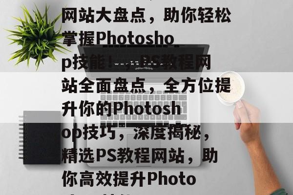全方位解析，PS教程网站大盘点，助你轻松掌握Photoshop技能！，PS教程网站全面盘点，全方位提升你的Photoshop技巧，深度揭秘，精选PS教程网站，助你高效提升Photoshop技能