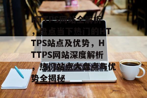HTTPS网站全解析，盘点当下热门的HTTPS站点及优势，HTTPS网站深度解析，热门站点大盘点与优势全揭秘