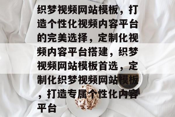 织梦视频网站模板，打造个性化视频内容平台的完美选择，定制化视频内容平台搭建，织梦视频网站模板首选，定制化织梦视频网站模板，打造专属个性化内容平台