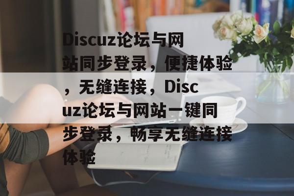 Discuz论坛与网站同步登录，便捷体验，无缝连接，Discuz论坛与网站一键同步登录，畅享无缝连接体验