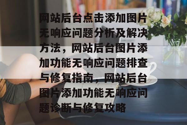 网站后台点击添加图片无响应问题分析及解决方法，网站后台图片添加功能无响应问题排查与修复指南，网站后台图片添加功能无响应问题诊断与修复攻略