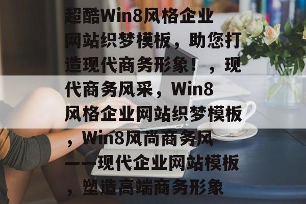 超酷Win8风格企业网站织梦模板，助您打造现代商务形象！，现代商务风采，Win8风格企业网站织梦模板，Win8风尚商务风——现代企业网站模板，塑造高端商务形象