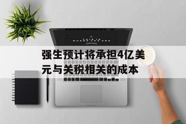 强生预计将承担4亿美元与关税相关的成本