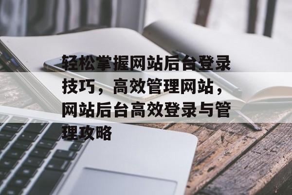 轻松掌握网站后台登录技巧，高效管理网站，网站后台高效登录与管理攻略