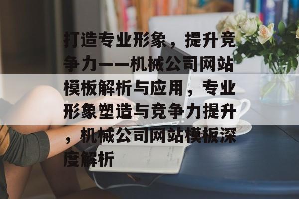 打造专业形象，提升竞争力——机械公司网站模板解析与应用，专业形象塑造与竞争力提升，机械公司网站模板深度解析