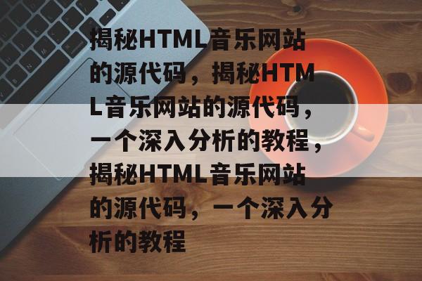 揭秘HTML音乐网站的源代码，揭秘HTML音乐网站的源代码，一个深入分析的教程，揭秘HTML音乐网站的源代码，一个深入分析的教程