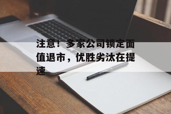 注意！多家公司锁定面值退市，优胜劣汰在提速
