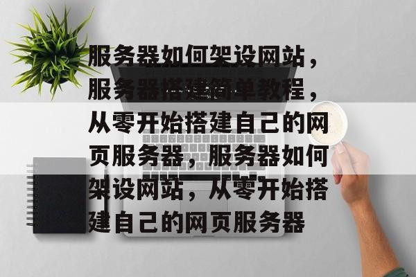 服务器如何架设网站，服务器搭建简单教程，从零开始搭建自己的网页服务器，服务器如何架设网站，从零开始搭建自己的网页服务器