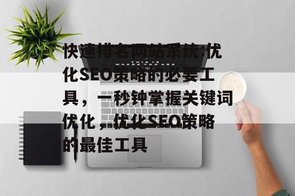 快速排名网站系统:优化SEO策略的必要工具，一秒钟掌握关键词优化，优化SEO策略的最佳工具