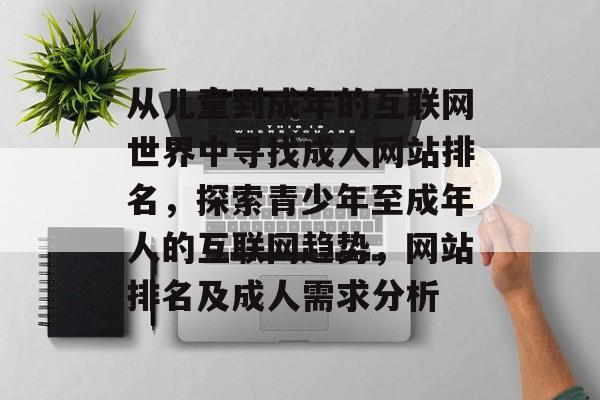 从儿童到成年的互联网世界中寻找成人网站排名，探索青少年至成年人的互联网趋势，网站排名及成人需求分析