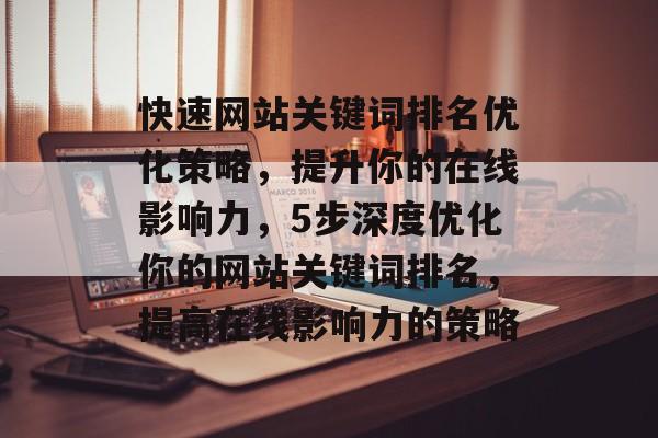 快速网站关键词排名优化策略，提升你的在线影响力，5步深度优化你的网站关键词排名，提高在线影响力的策略