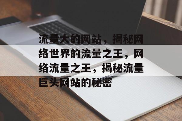 流量大的网站，揭秘网络世界的流量之王，网络流量之王，揭秘流量巨头网站的秘密