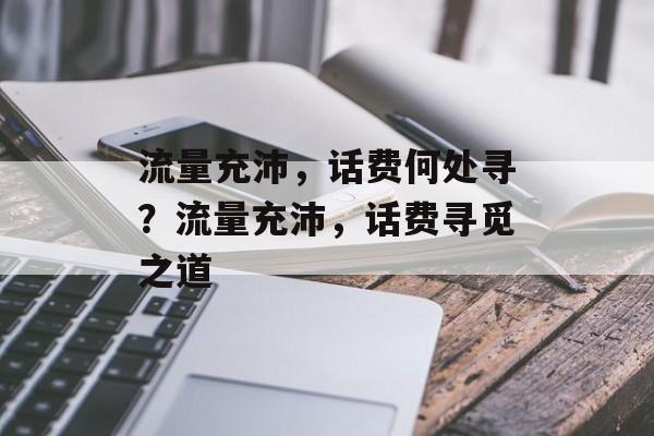 流量充沛，话费何处寻？流量充沛，话费寻觅之道