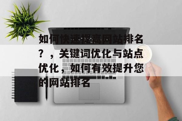如何快速提高网站排名？，关键词优化与站点优化，如何有效提升您的网站排名