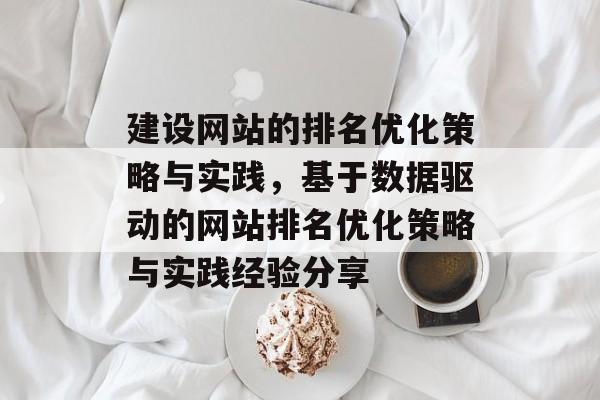 建设网站的排名优化策略与实践，基于数据驱动的网站排名优化策略与实践经验分享