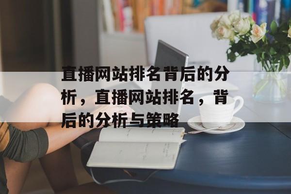直播网站排名背后的分析，直播网站排名，背后的分析与策略