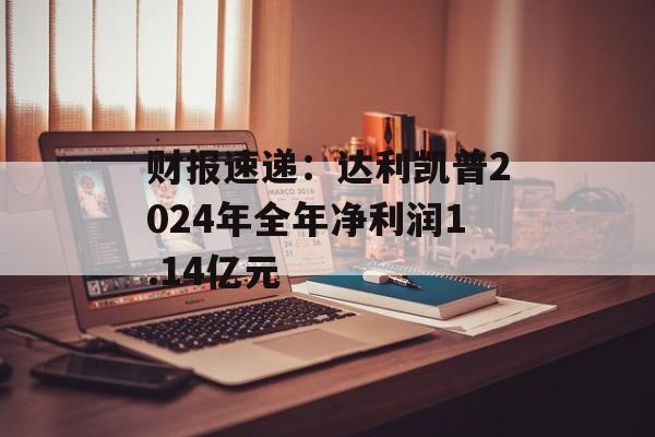财报速递：达利凯普2024年全年净利润1.14亿元