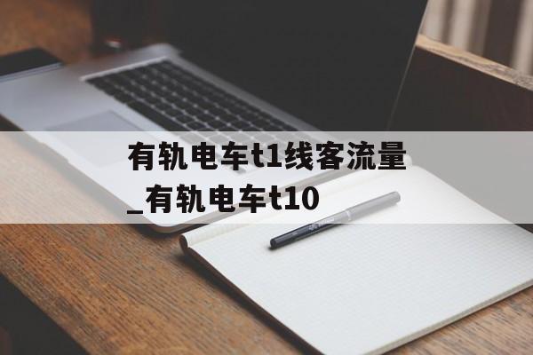有轨电车t1线客流量_有轨电车t10