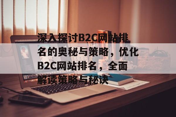 深入探讨B2C网站排名的奥秘与策略，优化B2C网站排名，全面解读策略与秘诀